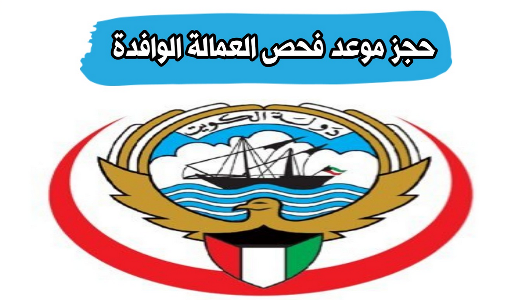 حجز موعد فحص العمالة الوافدة الكويت 2023